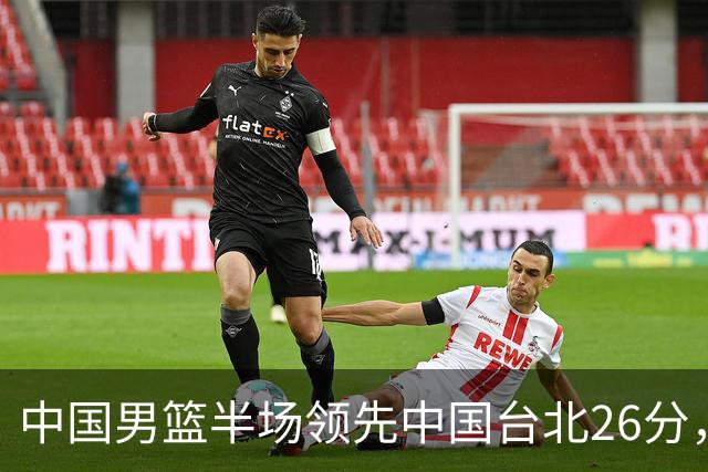 中国男篮半场领先中国台北26分，上场球员中唯山东国手没有得分