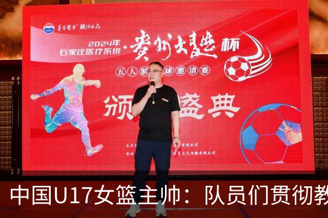 中国U17女篮主帅：队员们贯彻教练意图顽强追分 备战目标更清晰