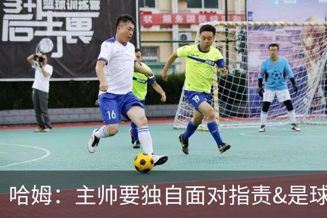 哈姆：主帅要独自面对指责&是球队门面 因此合同上要体现这一点