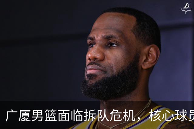广厦男篮面临拆队危机，核心球员仅胡金秋与孙铭徽“非卖品”