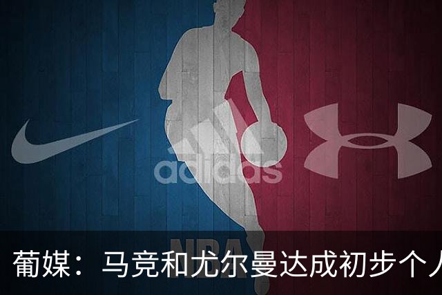 葡媒：马竞和尤尔曼达成初步个人协议，但仍未和葡体开启直接谈判