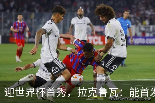 迎世界杯首秀，拉克鲁瓦：能首发并高唱《马赛曲》，感觉非常美妙